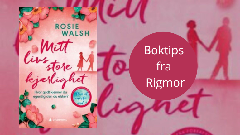 Boktips: Mitt livs store kjærlighet av Rosie Walsh